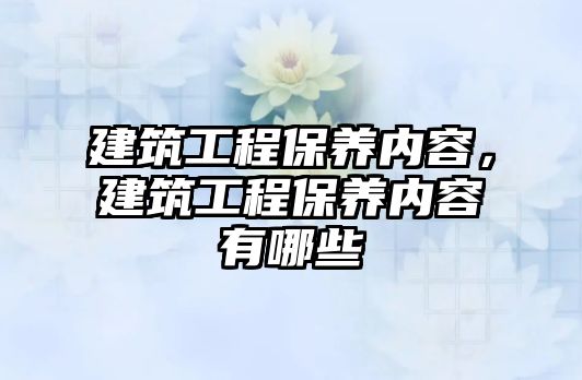 建筑工程保養內容，建筑工程保養內容有哪些